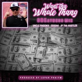 Want Tha Whole Thang (GREatness Mix) Uncle Phoenix, Zodeak & JP tha Hustler