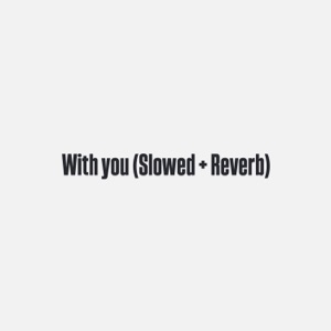 With you (Slowed+Reverb)