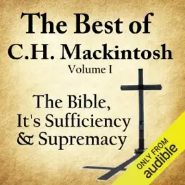 The Best of C. H. Mackintosh, Volume I: The Bible, Its Sufficiency and Supremacy  (Unabridged)