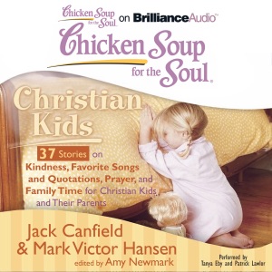 Chicken Soup for the Soul: Christian Kids - 37 Stories on Kindness, Favorite Songs and Quotations, Prayer, and Family Time for Christian Kids and Their Parents (Unabridged)