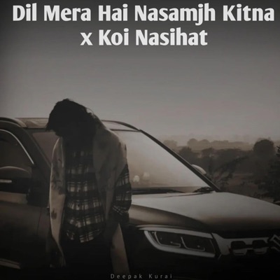 Deepak Kurai - Dil Mera Hai Nasamjh Kitna x Koi Nasihat