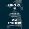 Autocracy, Inc.: The Dictators Who Want to Run the World (Unabridged) - Anne Applebaum