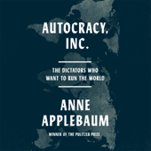 Autocracy, Inc.: The Dictators Who Want to Run the World (Unabridged) - Anne Applebaum Cover Art