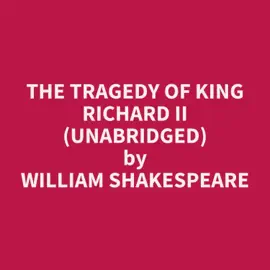 The Tragedy of King Richard II (UNABRIDGED)