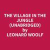 The Village in the Jungle (Unabridged) - Leonard Woolf