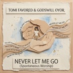 Never Let Me Go (Spontaneous Worship) - Single