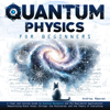Quantum Physics For Beginners: A Clear and Concise Guide to Quantum Mechanics and Its Real-World Applications, Demystifying Black Holes, Strings, the Multiverse, and the Theory of Everything - Andrew Reeves