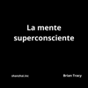 La Mente Superconsciente - Brian Tracy