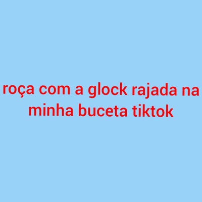 Roça Com a Glock Rajada na Minha Buceta Tiktok - Single