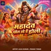 Alka Kumari & Pranav Tiwari - Mahadev Khel Rahe Hai Holi
