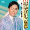 三山ひろし全曲集～恋…情念/北海港節～ - 三山ひろし