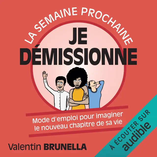 La semaine prochaine, je démissionne !: Mode d'emploi pour imaginer le nouveau chapitre de sa vie