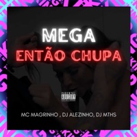 Mega Então Chupa - Single - DJ MTHS, Dj Alezinho & Mc Magrinho