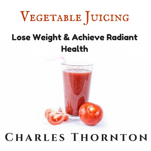 Vegetable Juicing: Lose Weight & Achieve Radiant Health (Unabridged) cover