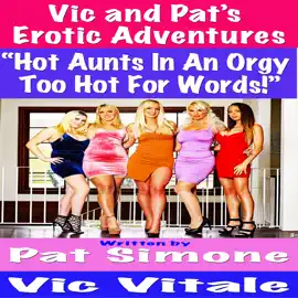 Vic and Pat’s   Erotic Adventures “Hot Aunts In An Orgy  Too Hot For Words!”