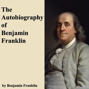 The Autobiography of Benjamin Franklin (Unabridged)