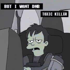 But i want DnB TOXIC KILLXR