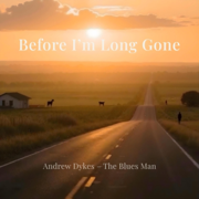 Before I'm Long Gone - Andrew Dykes - The Blues Man