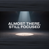 Almost There, Still Focused