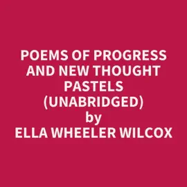 Poems of Progress and New Thought Pastels (UNABRIDGED)