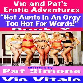 Vic and Pat’s   Erotic Adventures “Hot Aunts In An Orgy  Too Hot For Words!” Boook 2