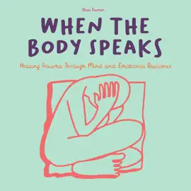 When The Body Speaks: Healing Trauma Through Mind and Emotional Resilience