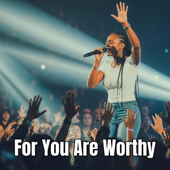 For You Are Worthy