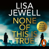 None of This is True - Lisa Jewell