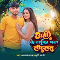Ahire Ke Laika Pata Lihalas - Single - Akash Yadav & Srishti Bharti