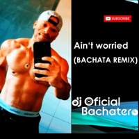 Ain't worried - Single - DJ Oficial Bachatero