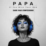 PAPA – If You Miss Your Dad - DARK R&B CONFESSIONS
