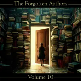The Forgotten Authors - Volume 10: Gertrude Barrows Bennett to Francis Brett Young