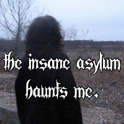 The insane asylum haunts me. - EP