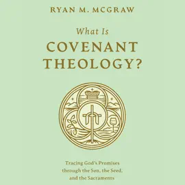What Is Covenant Theology?: Tracing God’s Promises through the Son, the Seed, and the Sacraments