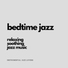 Bedtime Jazz (Relaxing, Soothing Jazz Music) - Instrumental Jazz Lovers