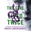 The Girl Who Lived Twice - David Lagercrantz