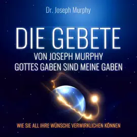 Die Gebete von Joseph Murphy: Gottes Gaben sind meine Gaben – Wie Sie all Ihre Wünsche verwirklichen können