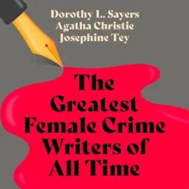The Greatest Female Crime Writers of All Time: Novels and Stories Featuring Hercule Poirot, Lord Peter Wimsey, and Alan Grant: Hercule Poirot Books 1-6, The Complete Detective Alan Grant Novels, & Lord Peter Wimsey Books 1-5 (Unabridged)