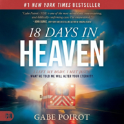18 Days in Heaven: I Left My Body. I Met Jesus. What He Told Me Will Alter Your Eternity. (Unabridged)