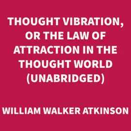 Thought Vibration, or The Law of Attraction in the Thought World (UNABRIDGED)