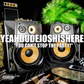 YOU CAN'T STOP THE PARTY! Yeahdudejoshishere