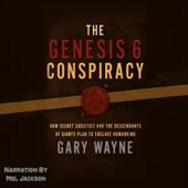 The Genesis 6 Conspiracy: How Secret Societies and the Descendants of Giants Plan to Enslave Humankind: Gary Wayne’s Genesis 6 Conspiracy, Book 1 (Unabridged)