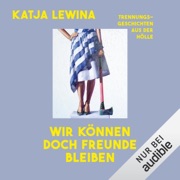 Wir können doch Freunde bleiben: Trennungsgeschichten aus der Hölle - Katja Lewina