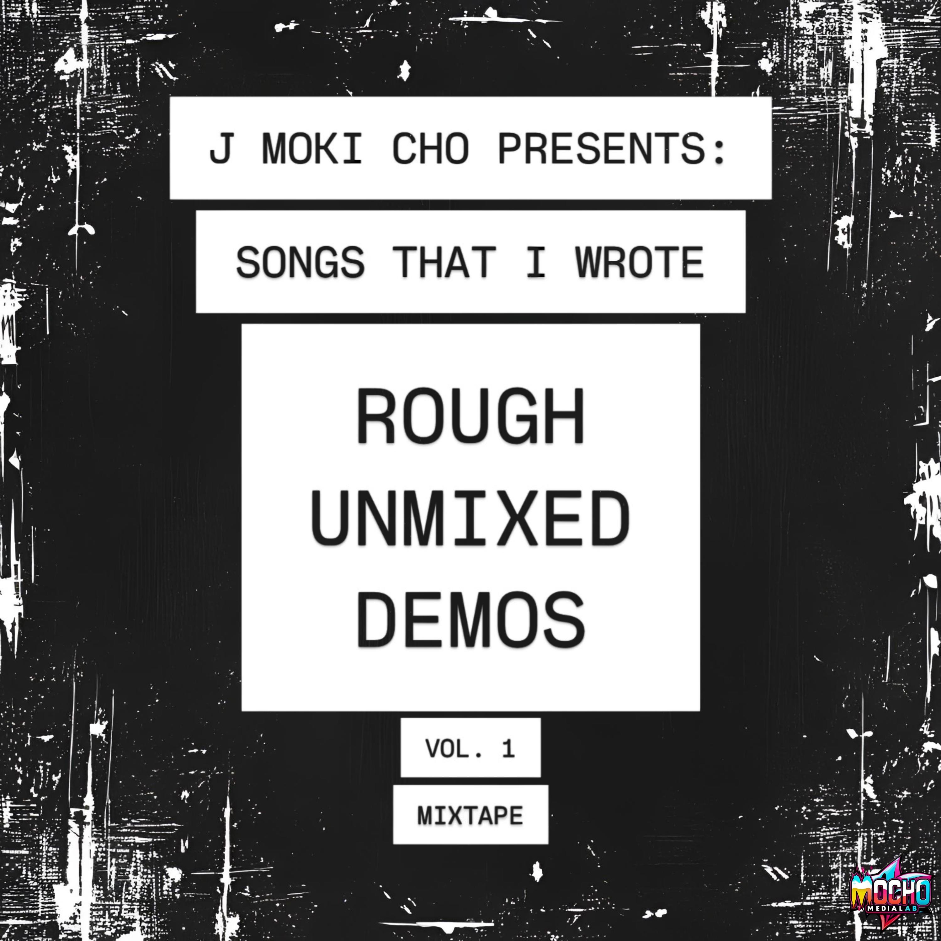 J MOKI CHO presents: SONGS THAT I WROTE Rough Unmixed Demos Volume 1 Mixtape