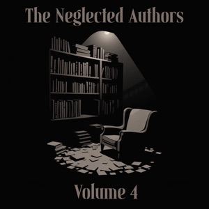 The Neglected Authors - Volume 4: Celebrated in their time, forgotten in ours