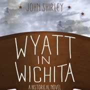 Wyatt in Wichita: A Historical Novel (Unabridged) - John Shirley