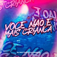 VOCÊ NÃO É MAIS CRIANÇA - Single - DJ Jheffh, DJ MUTTLEY & Club da DZ7