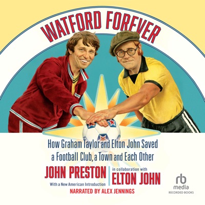 Watford Forever : How Graham Taylor and Elton John Saved a Football Club, a Town and Each Other