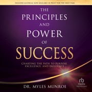 The Principles and Power of Success : Charting the Path to Purpose, Excellence, and Influence - Dr. Myles Munroe