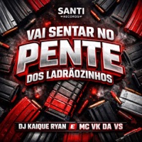 Vai Sentar No Pente Dos Ladrãozinhos - Single - DJ KAIQUE RYAN & MC VK DA VS